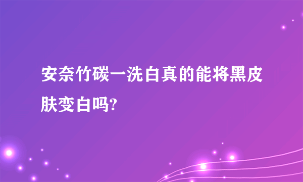 安奈竹碳一洗白真的能将黑皮肤变白吗?