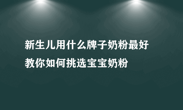 新生儿用什么牌子奶粉最好 教你如何挑选宝宝奶粉