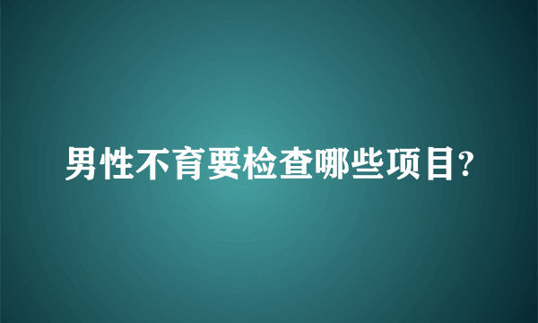 男性不育要检查哪些项目?