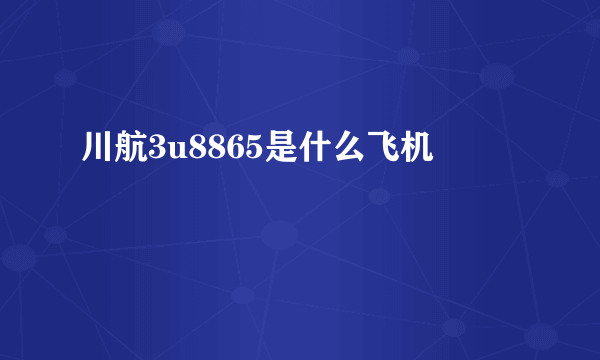 川航3u8865是什么飞机