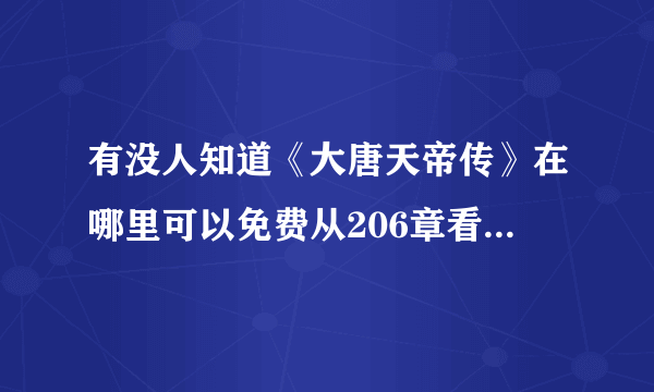 有没人知道《大唐天帝传》在哪里可以免费从206章看到223章？