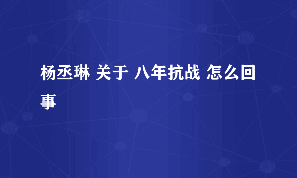 杨丞琳 关于 八年抗战 怎么回事