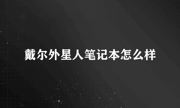 戴尔外星人笔记本怎么样