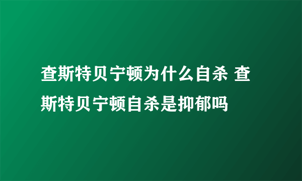 查斯特贝宁顿为什么自杀 查斯特贝宁顿自杀是抑郁吗