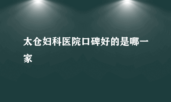 太仓妇科医院口碑好的是哪一家