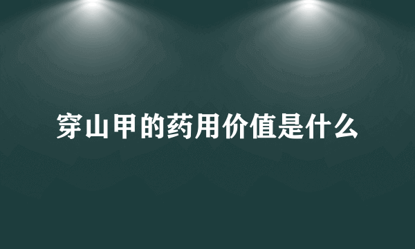 穿山甲的药用价值是什么