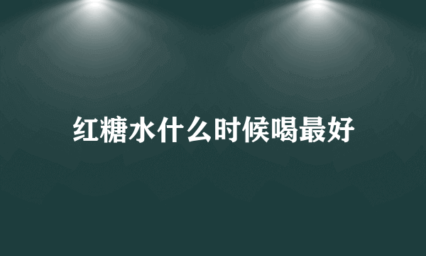 红糖水什么时候喝最好