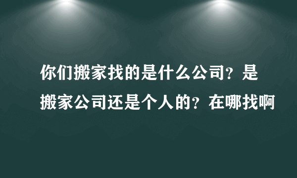 你们搬家找的是什么公司？是搬家公司还是个人的？在哪找啊