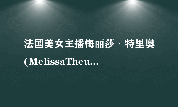 法国美女主播梅丽莎·特里奥(MelissaTheuriau)喜欢中国人？