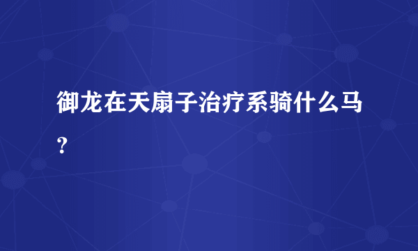 御龙在天扇子治疗系骑什么马？