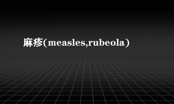 麻疹(measles,rubeola)