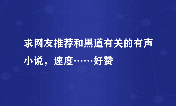 求网友推荐和黑道有关的有声小说，速度……好赞