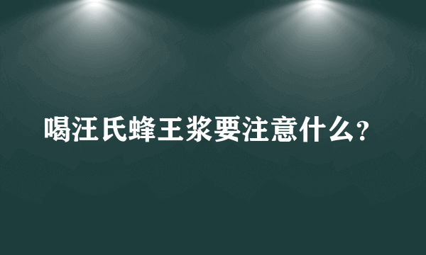 喝汪氏蜂王浆要注意什么？