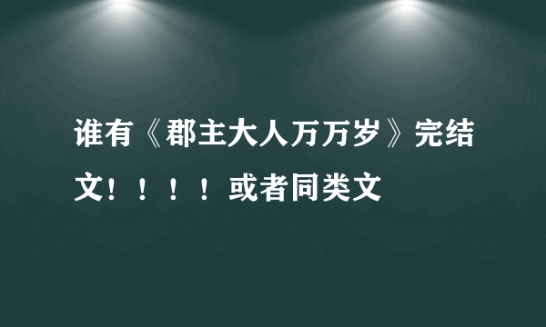 谁有《郡主大人万万岁》完结文！！！！或者同类文