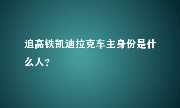 追高铁凯迪拉克车主身份是什么人？