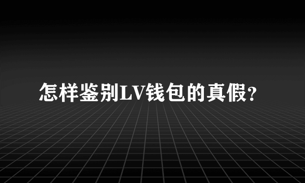 怎样鉴别LV钱包的真假？