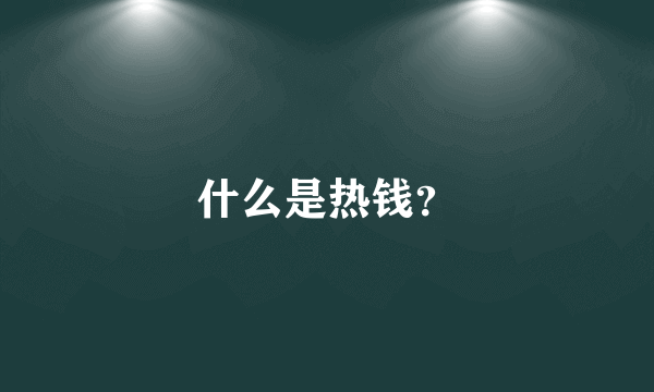 什么是热钱？