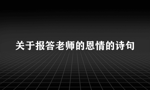 关于报答老师的恩情的诗句