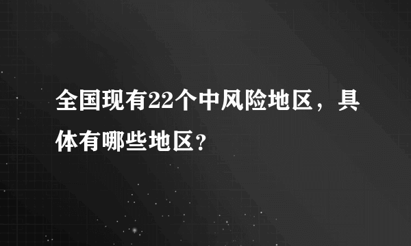 全国现有22个中风险地区，具体有哪些地区？