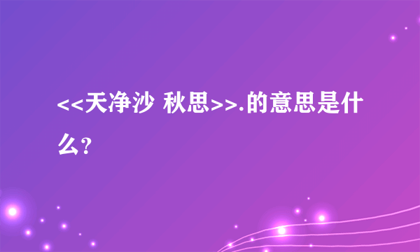 <<天净沙 秋思>>.的意思是什么？