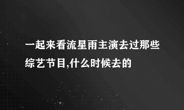 一起来看流星雨主演去过那些综艺节目,什么时候去的