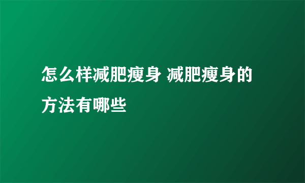 怎么样减肥瘦身 减肥瘦身的方法有哪些