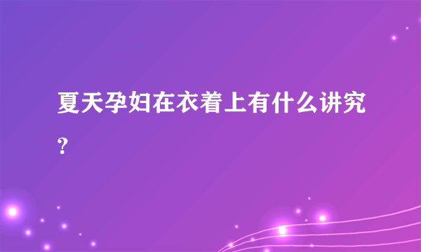 夏天孕妇在衣着上有什么讲究？