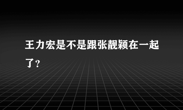 王力宏是不是跟张靓颖在一起了？