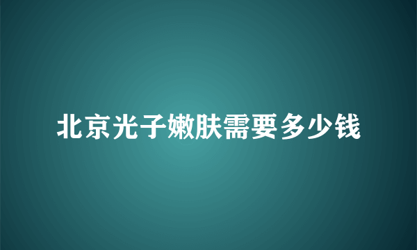 北京光子嫩肤需要多少钱