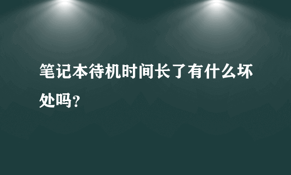 笔记本待机时间长了有什么坏处吗？