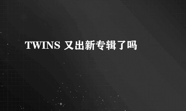 TWINS 又出新专辑了吗