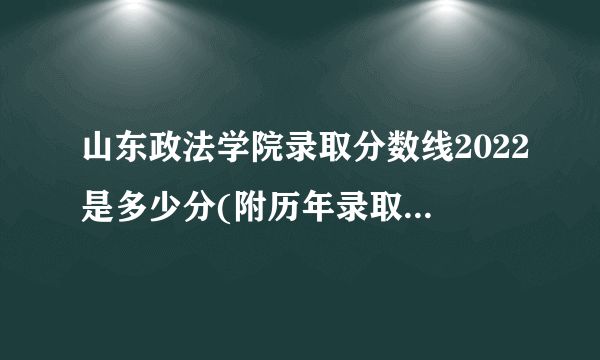 山东政法学院录取分数线2022是多少分(附历年录取分数线)