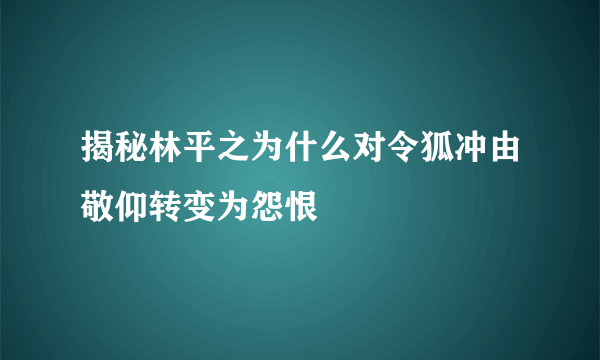 揭秘林平之为什么对令狐冲由敬仰转变为怨恨