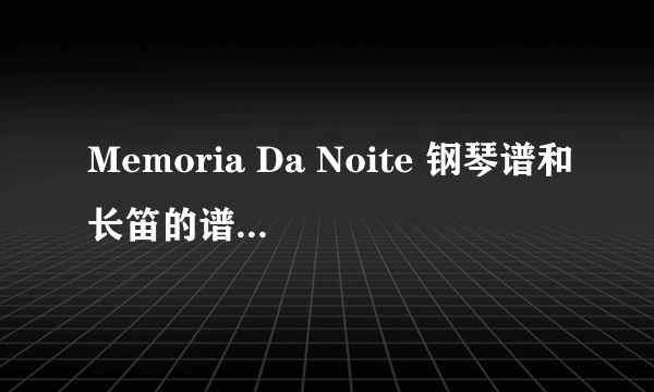 Memoria Da Noite 钢琴谱和长笛的谱还有歌词不知道这东西有没有罗马音有的话帮忙发一下，谢谢了。