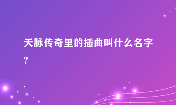 天脉传奇里的插曲叫什么名字?