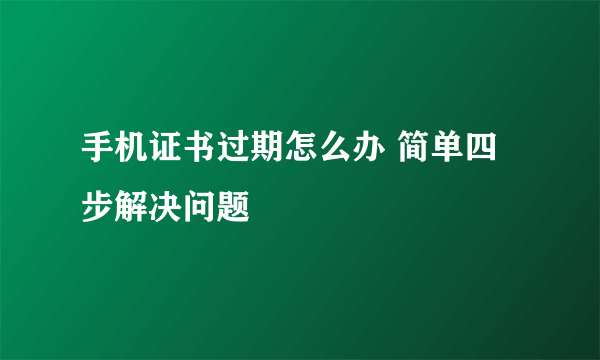 手机证书过期怎么办 简单四步解决问题