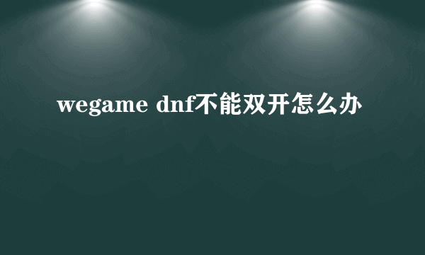 wegame dnf不能双开怎么办