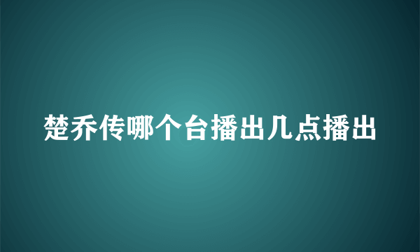 楚乔传哪个台播出几点播出