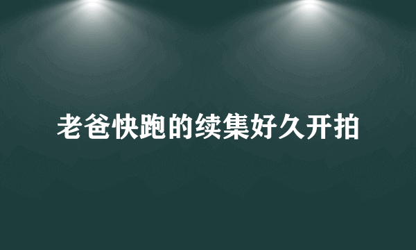 老爸快跑的续集好久开拍