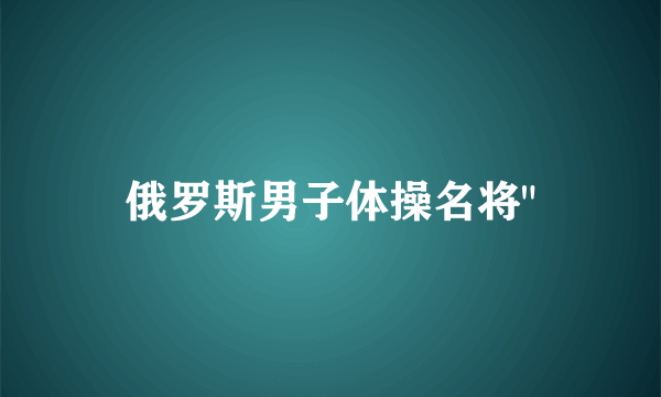 俄罗斯男子体操名将