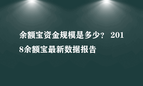 余额宝资金规模是多少？ 2018余额宝最新数据报告