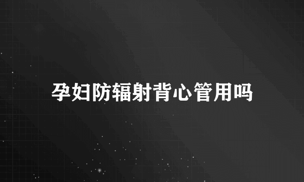 孕妇防辐射背心管用吗