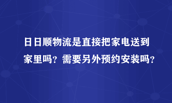 日日顺物流是直接把家电送到家里吗？需要另外预约安装吗？