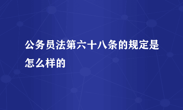 公务员法第六十八条的规定是怎么样的