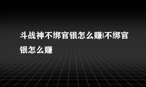 斗战神不绑官银怎么赚|不绑官银怎么赚