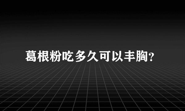 葛根粉吃多久可以丰胸？