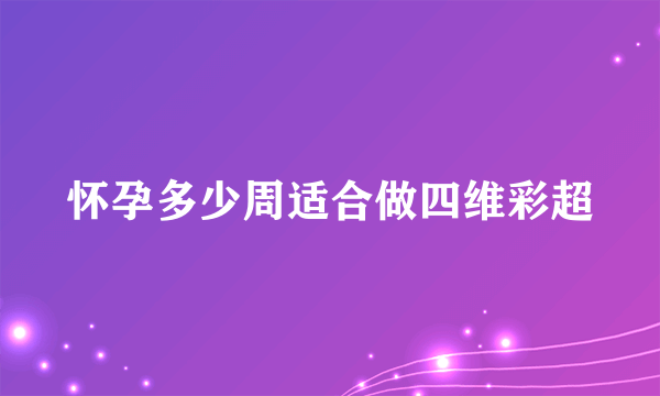 怀孕多少周适合做四维彩超