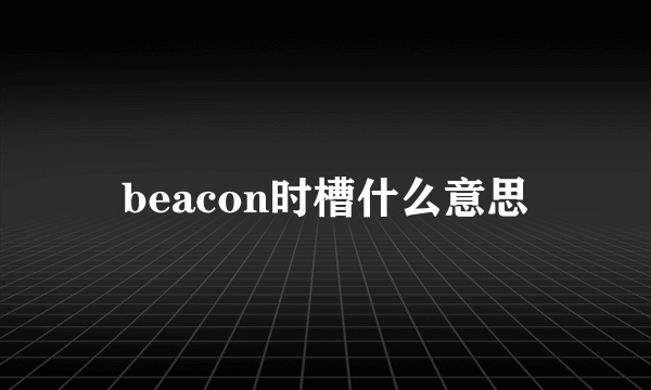 beacon时槽什么意思