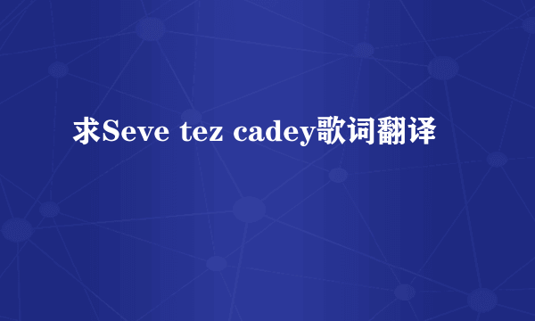 求Seve tez cadey歌词翻译