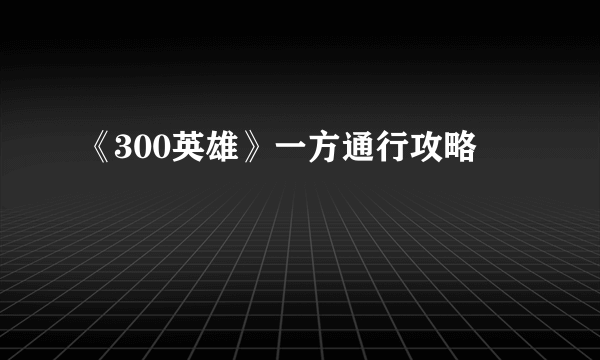 《300英雄》一方通行攻略